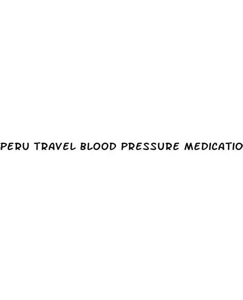peru travel blood pressure medication